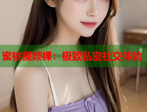 蜜桃视频裸：极致私密社交体验  第1张