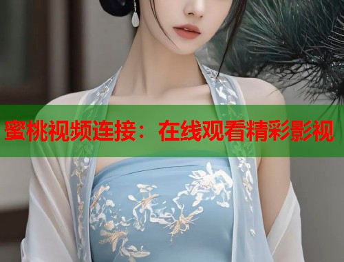 蜜桃视频连接：在线观看精彩影视  第1张