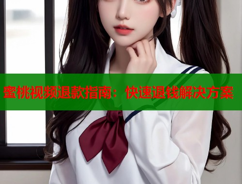 蜜桃视频退款指南：快速退钱解决方案  第1张