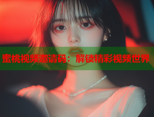 蜜桃视频邀请码：解锁精彩视频世界  第2张