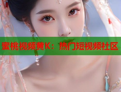 蜜桃视频黄K：热门短视频社区  第1张
