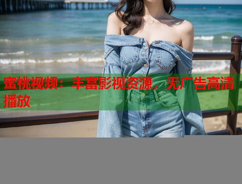 蜜桃视频：丰富影视资源，无广告高清播放  第1张