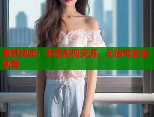 蜜桃视频：丰富影视资源，无病毒安全观看  第1张