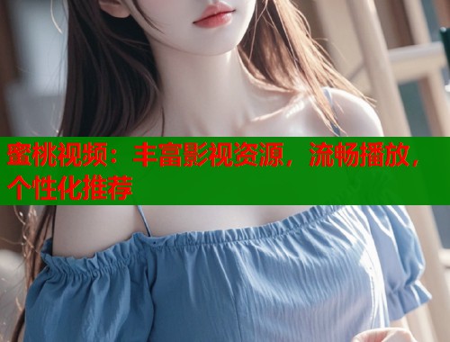 蜜桃视频：丰富影视资源，流畅播放，个性化推荐  第1张