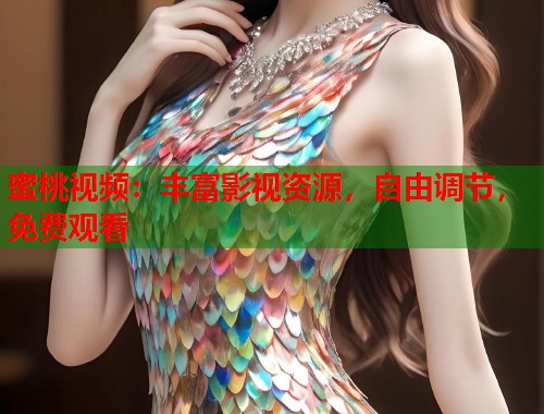 蜜桃视频：丰富影视资源，自由调节，免费观看  第1张