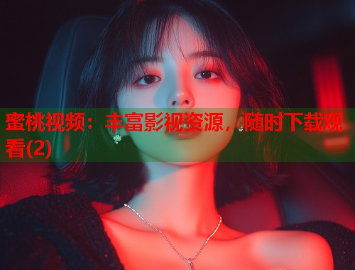 蜜桃视频：丰富影视资源，随时下载观看(2)  第1张