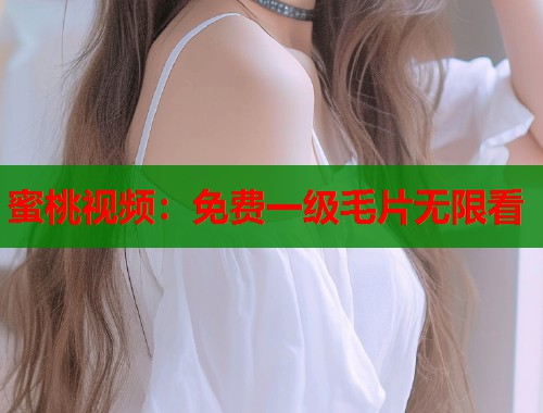 蜜桃视频：免费一级毛片无限看  第2张