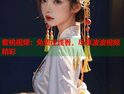 蜜桃视频：免费在线看，尽享波波视频精彩  第2张