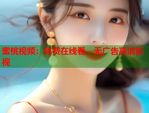 蜜桃视频：免费在线看，无广告高清影视  第1张