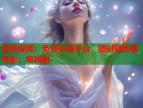 蜜桃视频：免费影视平台，随时随地看电影、电视剧  第1张