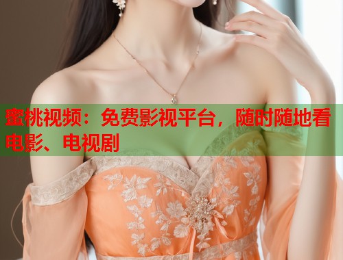 蜜桃视频：免费影视平台，随时随地看电影、电视剧  第2张