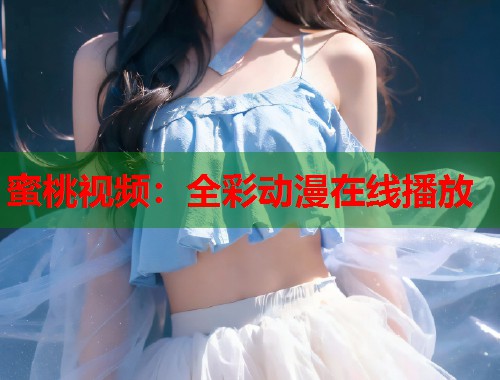 蜜桃视频：全彩动漫在线播放  第1张