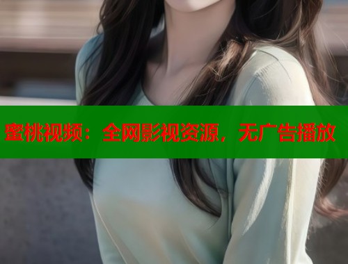 蜜桃视频：全网影视资源，无广告播放  第1张