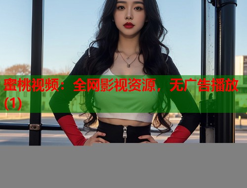 蜜桃视频：全网影视资源，无广告播放(1)  第1张