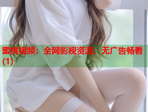 蜜桃视频：全网影视资源，无广告畅看(1)  第1张