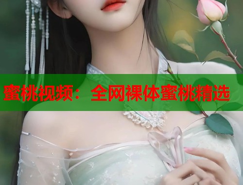 蜜桃视频：全网裸体蜜桃精选  第1张