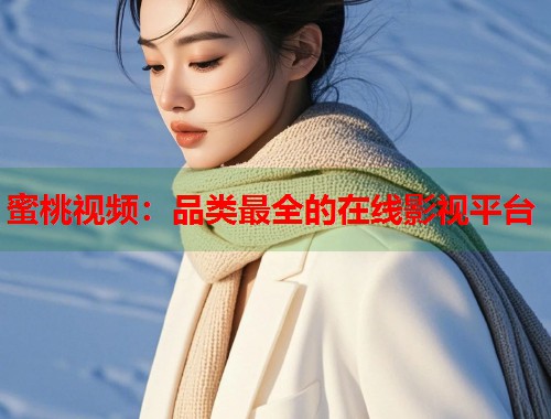 蜜桃视频：品类最全的在线影视平台  第1张