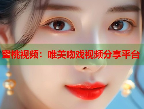 蜜桃视频：唯美吻戏视频分享平台  第1张