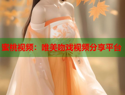 蜜桃视频：唯美吻戏视频分享平台  第2张
