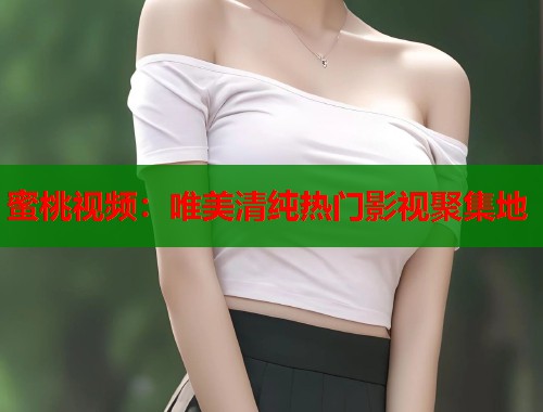 蜜桃视频：唯美清纯热门影视聚集地  第1张