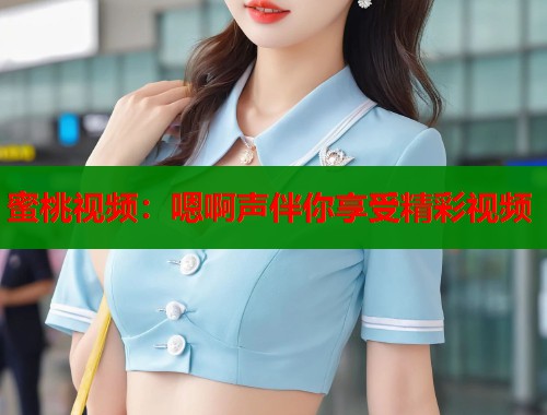 蜜桃视频：嗯啊声伴你享受精彩视频  第1张