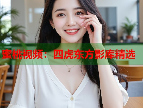 蜜桃视频：四虎东方影库精选  第1张