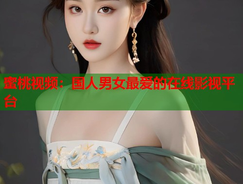 蜜桃视频：国人男女最爱的在线影视平台  第1张