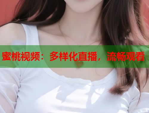 蜜桃视频：多样化直播，流畅观看  第1张