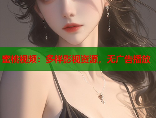 蜜桃视频：多样影视资源，无广告播放  第1张