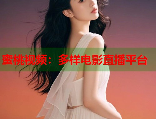 蜜桃视频：多样电影直播平台  第1张