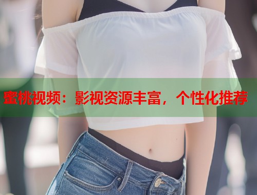 蜜桃视频：影视资源丰富，个性化推荐  第1张