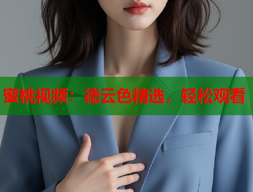 蜜桃视频：德云色精选，轻松观看  第1张