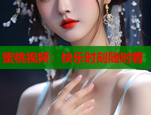 蜜桃视频：快乐时刻随时看  第1张
