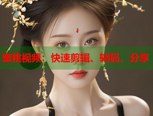 蜜桃视频：快速剪辑、转码、分享  第1张