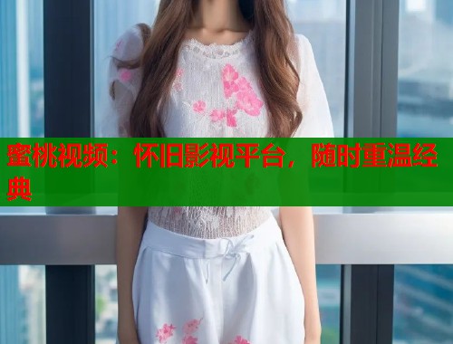 蜜桃视频：怀旧影视平台，随时重温经典  第1张