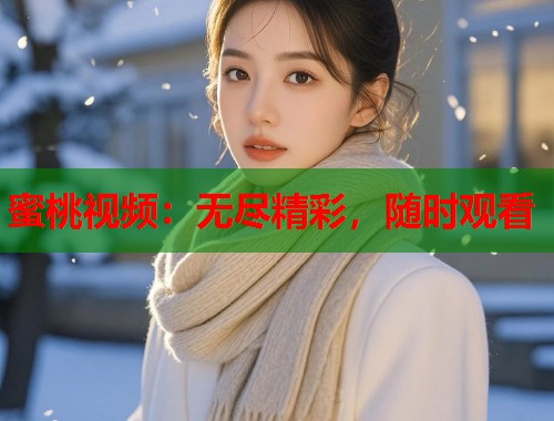 蜜桃视频：无尽精彩，随时观看  第1张