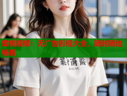蜜桃视频：无广告影视大全，随时随地畅看  第1张