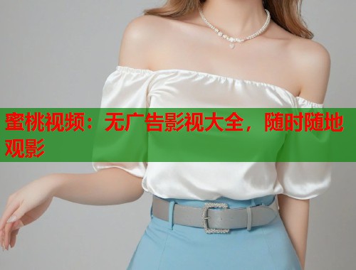 蜜桃视频：无广告影视大全，随时随地观影  第1张