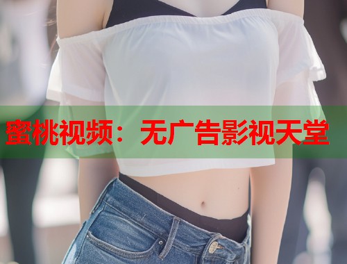 蜜桃视频：无广告影视天堂  第1张