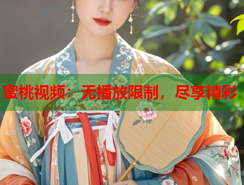 蜜桃视频：无播放限制，尽享精彩  第1张