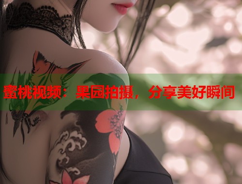 蜜桃视频：果园拍摄，分享美好瞬间  第1张