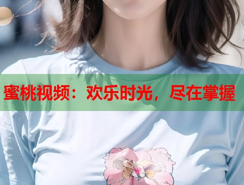 蜜桃视频：欢乐时光，尽在掌握  第1张