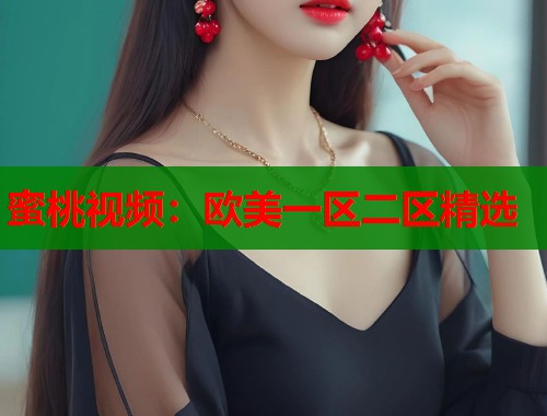 蜜桃视频：欧美一区二区精选  第1张