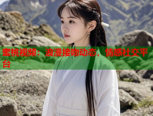 蜜桃视频：浪漫接吻动态，情感社交平台  第1张