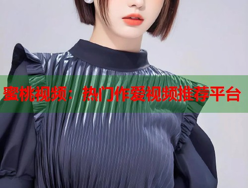 蜜桃视频：热门作爱视频推荐平台  第2张