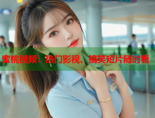 蜜桃视频：热门影视、搞笑短片随时看  第1张