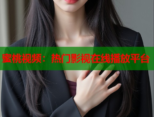 蜜桃视频：热门影视在线播放平台  第1张