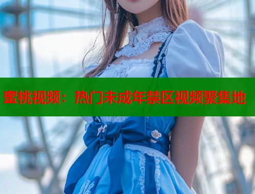 蜜桃视频：热门未成年禁区视频聚集地  第1张
