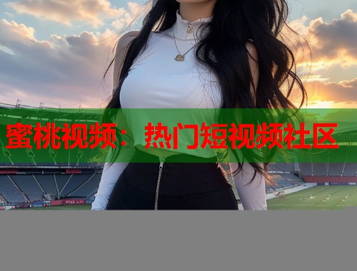 蜜桃视频：热门短视频社区  第1张