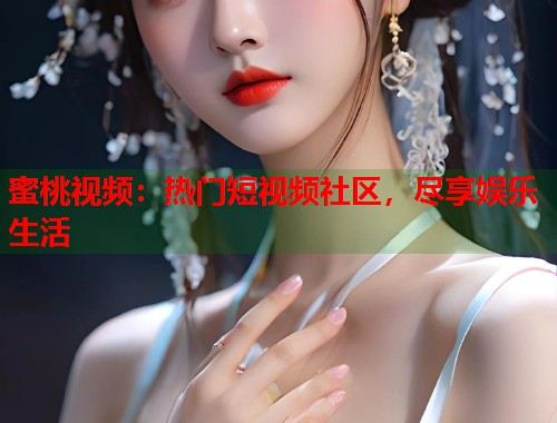 蜜桃视频：热门短视频社区，尽享娱乐生活  第2张